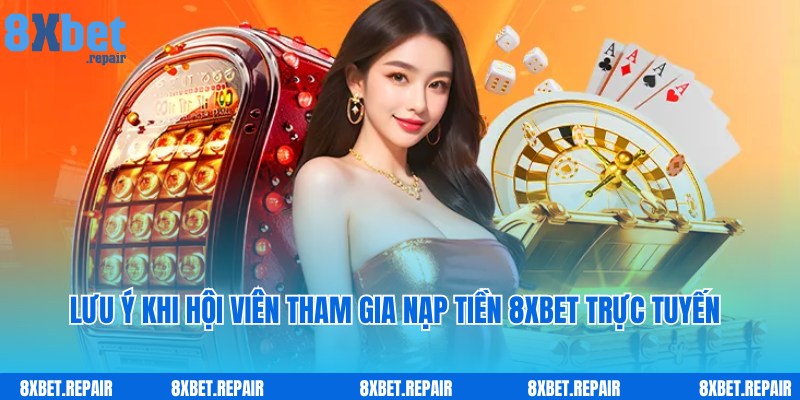 Lưu ý dành cho người chơi tham gia nạp tiền 8xbet