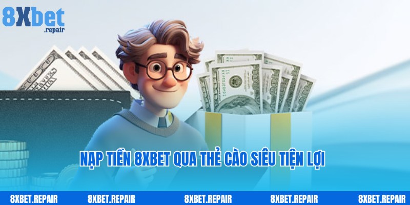 Chi tiết quy trình nạp tiền 8xbet bằng thẻ cào điện thoại nhanh chóng